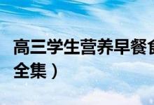 高三學(xué)生營養(yǎng)早餐食譜做法（高三早餐食譜大全集）
