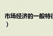 市場經(jīng)濟(jì)的一般特征性（市場經(jīng)濟(jì)的一般特征）