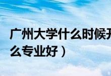 廣州大學(xué)什么時(shí)候開學(xué)最新通知（廣州大學(xué)什么專業(yè)好）