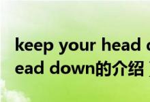 keep your head down（關于keep your head down的介紹）