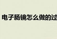 電子腸鏡怎么做的過(guò)程（腸鏡怎么做的過(guò)程）