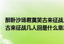 醉臥沙場(chǎng)君莫笑古來征戰(zhàn)幾人回是什么詩（醉臥沙場(chǎng)君莫笑古來征戰(zhàn)幾人回是什么意思）
