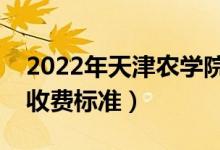 2022年天津農(nóng)學(xué)院學(xué)費(fèi)多少錢（一年各專業(yè)收費(fèi)標(biāo)準(zhǔn)）