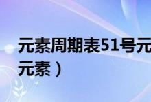 元素周期表51號(hào)元素是啥（元素周期表51號(hào)元素）