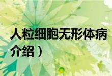 人粒細胞無形體?。P(guān)于人粒細胞無形體病的介紹）