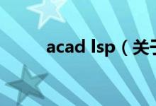 acad lsp（關于acad lsp的介紹）