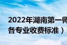 2022年湖南第一師范學院學費多少錢（一年各專業(yè)收費標準）
