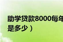 助學(xué)貸款8000每年還多少（畢業(yè)后每年利息是多少）
