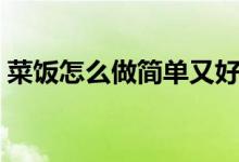 菜飯怎么做簡單又好吃（菜飯怎么做最好吃）