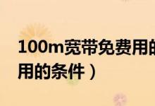 100m寬帶免費用的條件是（100m寬帶免費用的條件）