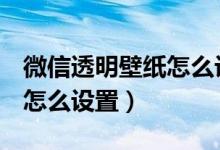 微信透明壁紙?jiān)趺丛O(shè)置oppo（微信透明壁紙?jiān)趺丛O(shè)置）