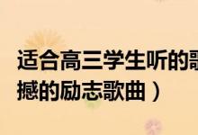 適合高三學(xué)生聽的歌勵(lì)志（適合高三聽的最震撼的勵(lì)志歌曲）