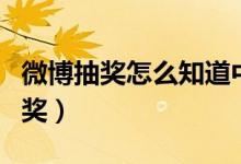 微博抽獎怎么知道中獎（微博抽獎怎么知道中獎）