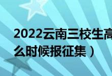 2022云南三校生高考專科征集志愿時間（什么時候報征集）