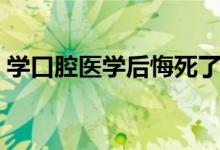 學口腔醫(yī)學后悔死了（為什么不建議學牙醫(yī)）