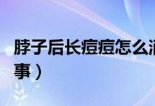 脖子后長(zhǎng)痘痘怎么消除（脖子后長(zhǎng)痘痘怎么回事）