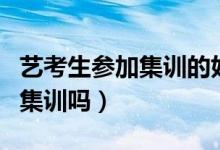 藝考生參加集訓的好處都有哪些（一定要參加集訓嗎）