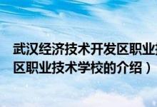 武漢經濟技術開發(fā)區(qū)職業(yè)技術學校（關于武漢經濟技術開發(fā)區(qū)職業(yè)技術學校的介紹）