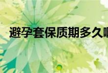 避孕套保質(zhì)期多久?。ū茉刑妆Ｙ|(zhì)期多久）