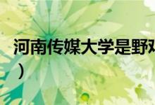 河南傳媒大學是野雞大學怎么回事（具體情況）