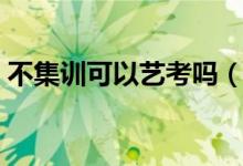 不集訓可以藝考嗎（不參加集訓有什么影響）