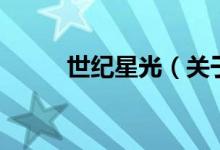 世紀星光（關(guān)于世紀星光的介紹）