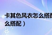 卡其色風衣怎么搭配褲子好看（卡其色風衣怎么搭配）