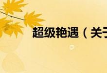 超級(jí)艷遇（關(guān)于超級(jí)艷遇的介紹）