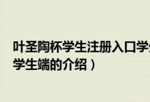 葉圣陶杯學(xué)生注冊入口學(xué)生端（關(guān)于葉圣陶杯學(xué)生注冊入口學(xué)生端的介紹）