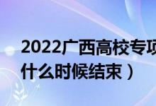 2022廣西高校專項計劃征集志愿填報時間（什么時候結(jié)束）
