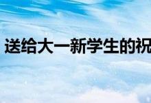 送給大一新學(xué)生的祝福語（簡(jiǎn)短開學(xué)祝福語）