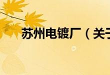 蘇州電鍍廠（關(guān)于蘇州電鍍廠的介紹）