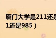 廈門(mén)大學(xué)是211還是985工程（廈門(mén)大學(xué)是211還是985）