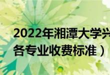 2022年湘潭大學(xué)興湘學(xué)院學(xué)費(fèi)多少錢(qián)（一年各專(zhuān)業(yè)收費(fèi)標(biāo)準(zhǔn)）