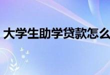 大學生助學貸款怎么辦理（申請方法是什么）