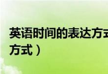 英語時(shí)間的表達(dá)方式有多少（英語時(shí)間的表達(dá)方式）