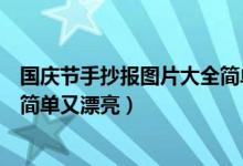 國慶節(jié)手抄報(bào)圖片大全簡(jiǎn)單又漂亮(國慶節(jié)手抄報(bào)圖片大全簡(jiǎn)單又漂亮)