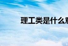 理工類(lèi)是什么意思（專(zhuān)業(yè)有哪些）