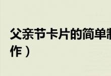 父親節(jié)卡片的簡單制作（父親節(jié)卡片的簡單制作）