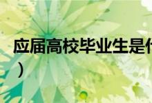 應屆高校畢業(yè)生是什么意思（認定范圍是什么）
