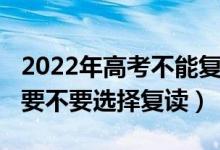2022年高考不能復(fù)讀（2022高考成績不理想要不要選擇復(fù)讀）
