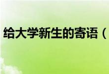 給大學(xué)新生的寄語（新生開學(xué)祝福簡短勵(lì)志）