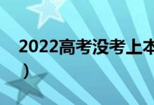 2022高考沒(méi)考上本科怎么辦（有什么好方法）