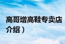 高哥增高鞋專(zhuān)賣(mài)店（關(guān)于高哥增高鞋專(zhuān)賣(mài)店的介紹）