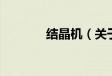 結(jié)晶機(關(guān)于結(jié)晶機的介紹)