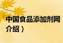 中國食品添加劑網(wǎng)（關(guān)于中國食品添加劑網(wǎng)的介紹）
