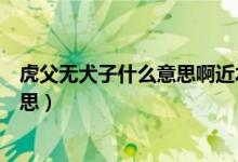 虎父無犬子什么意思啊近水樓臺先得月（虎父無犬子什么意思）