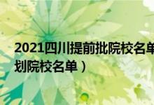 2021四川提前批院校名單（2022四川本科提前批未完成計(jì)劃院校名單）
