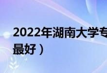 2022年湖南大學專業(yè)排名及介紹（哪些專業(yè)最好）