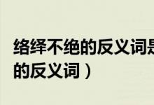 絡繹不絕的反義詞是什么標準答案（絡繹不絕的反義詞）